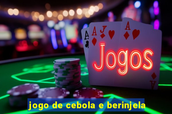 jogo de cebola e berinjela